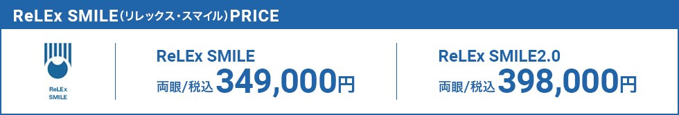ReLEx SMILE(リレックス・スマイル)PRICE ReLEx SMILE両眼349,000円(税込) ReLEx SMILE2.0両眼398,000円(税込)